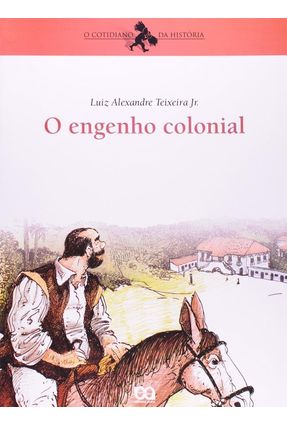 O Engenho Colonial - Col. O Cotidiano da História - Teixeira Jr,Luiz Alexandre | 