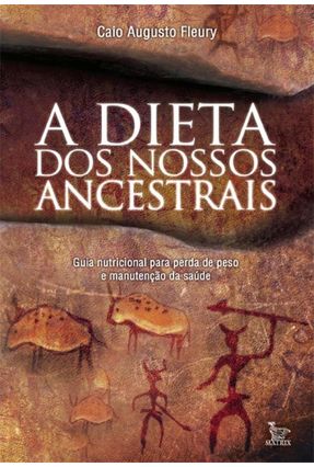 A Dieta Dos Nossos Ancestrais - Guia Nutricional Para Perda de Peso e Manutenção da Saúde - Fleury,Caio Augusto | 