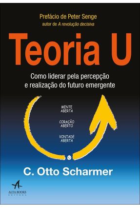 Teoria u - Como Liderar Pela Percepção e Realização do Futuro Emergente - Scharmer,C. Otto | 
