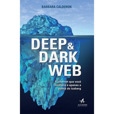 Deep e Dark Web - A Internet Que Você Conhece É Apenas A Ponta Iceberg