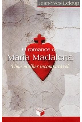 O Romance de Maria Madalena - Uma Mulher Imcomparável