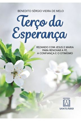 Terço Da Esperança - Rezando Com Jesus E Maria Para Renovar A Fé A Confiança E O Otimismo - Melo,Benedito Sérgio Vieira de | 