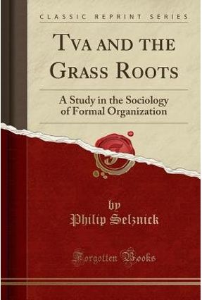 Vol 3 a Study in the Sociology of Formal Organization Tva and the Grass Roots Classic Reprint