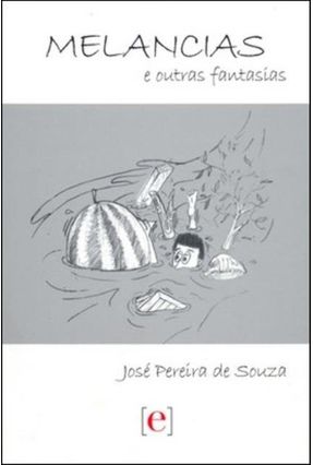 Melancias e Outras Fantasias - Souza,Jose Pereira de | 