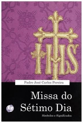 Missa do Sétimo Dia - Símbolos e Significados - Pereira,José Carlos | 