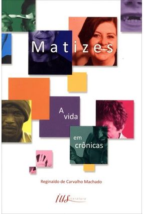 Matizes - A Vida Em Crônicas - Machado,Reginaldo De Carvalho | 