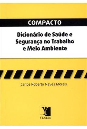 Compacto Dicionário de Saúde e Segurança do Trabalho e Meio Ambiente - Morais,Carlos Roberto Naves | Nisrs.org