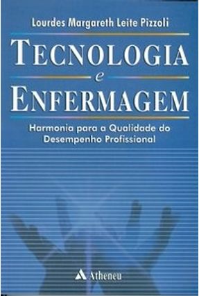 Tecnologia e Enfermagem - Harmonia Para A Qualidade do Desempenho Profissional - Pizzoli,Lourdes Margareth Leite | 