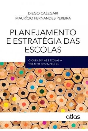 Planejamento e Estratégia Das Escolas - o Que Leva As Escolas A Ter Alto Desempenho - Calegari,Diego Pereira,Maurício Fernandes | 