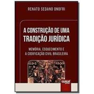 Construcao de uma Tradicao Jurídica, A - Memória, Esquecimento e a Codificacao Civil Brasileira