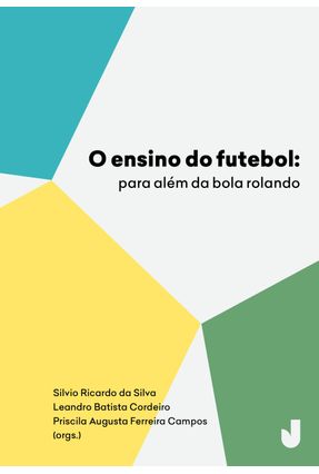 O Ensino do Futebol - Para Além da Bola Rolando - Silvio Ricardo da Silva Cordeiro,Leandro Batista Campos,Priscila Augusta Ferreira | Nisrs.org