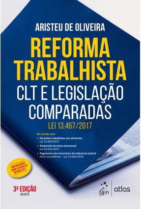 Reforma Trabalhista - CLT e Legislação Comparadas - Lei 13.467/2017 - 3ª Ed. 2018 - Oliveira,Aristeu de | 