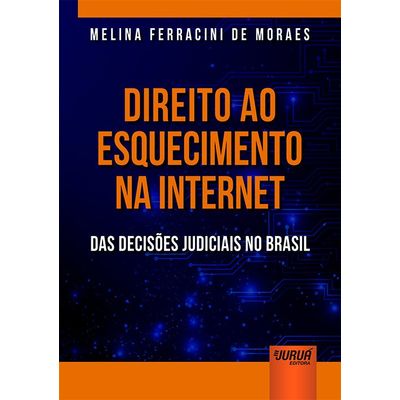 Direito Ao Esquecimento Na Internet -  Das Decisões Judiciais No Brasil