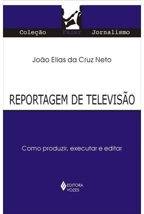 Reportagem de Televisão - Como Produzir, Executar e Editar - Col. Fazer Jornalismo - Cruz Neto,João Elias da | 