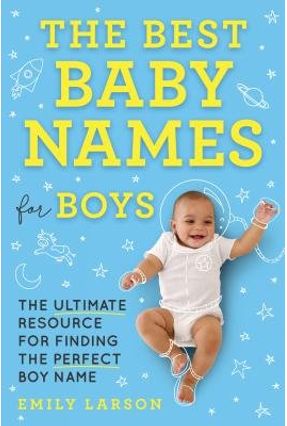 The Best Baby Names For Boys The Ultimate Resource For Finding The Perfect Boy Name Saraiva The Best Baby Names For Boys The Ultimate Resource For Finding The Perfect Boy Name Saraiva