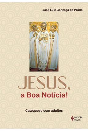 Jesus, a Boa Notícia! - Catequese Com Adultos - Prado,José Luiz Gonzaga Do | 