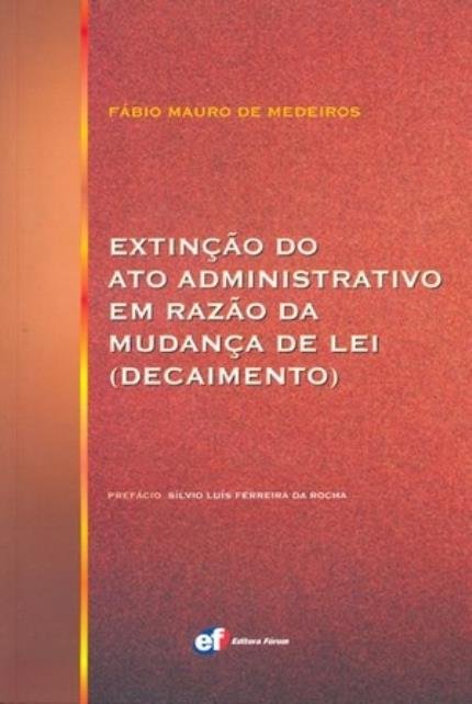 Extinção do Ato Administrativo em Razão da Mudança de Lei - Decaimento Extinção do Ato Administrativo em Razão da Mudança de Lei - Decaimento