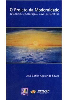 O Projeto da Modernidade - Autonomia, Secularização e Novas Perspectivas - Souza,José Carlos Aguiar | Nisrs.org