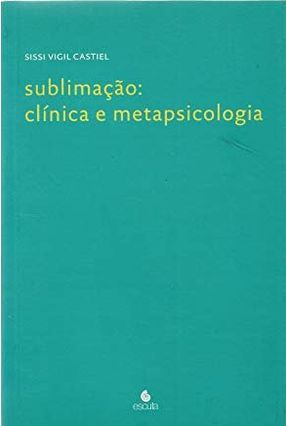 Sublimação : Clínica e Metapsicologia - Castiel,Sissi Vigil | 