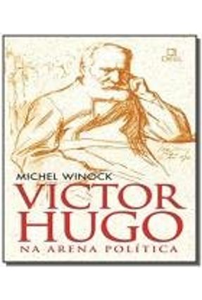 Victor Hugo na Arena Política - Winock,Michel | 