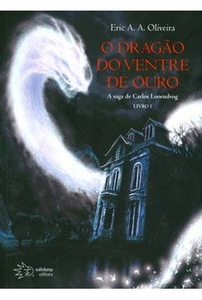 O Dragão do Ventre de Ouro - A Saga de Carlos Looendvog - Livro 1 - Oliveira,Eric A. A. | 
