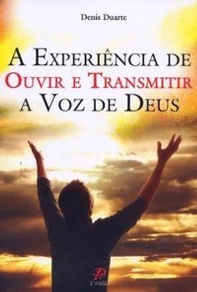 A Experiência de Ouvir e Transmitir a Voz de Deus - Duarte,Denis | 