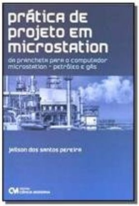 Prática de Projeto em Microstation - Da Prancheta para o Computador Microstation - Petróleo e Gás - Pereira,Jailson dos Santos | 