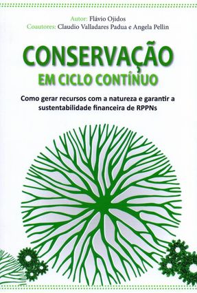 Conservação Em Ciclo Contínuo - Como Gerar Recursos Com A Natureza e Garantir A Sustentabilidade - Pellin,Angela Ojidos,Flávio Padua,Claudio Valladares | 