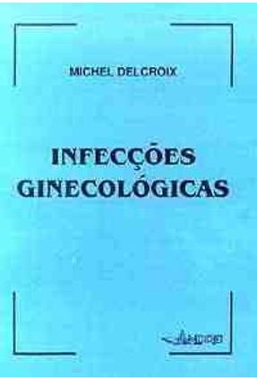 Infeccoes Ginecologicas - Delcroix,Michel | 