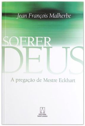 Sofrer Deus - A Pregação De Mestre Eckhart - Malherbe,Jean François | 