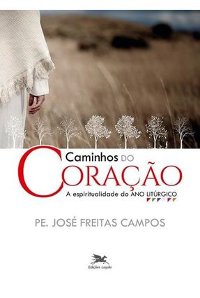 Caminhos Do Coração - A Espiritualidade Do Ano Litúrgico - Campos,José Freitas | 