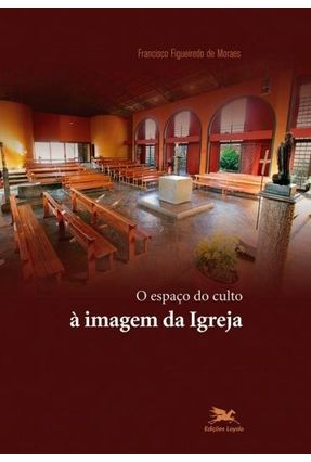 O Espaço Do Culto À Imagem Da Igreja - Moraes,Francisco Figueiredo De | Nisrs.org