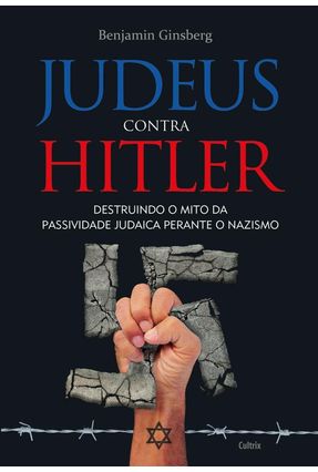 Judeus Contra Hitler - Destruindo o Mito da Passividade Perante o Nazismo - Ginsberg,Benjamin | 