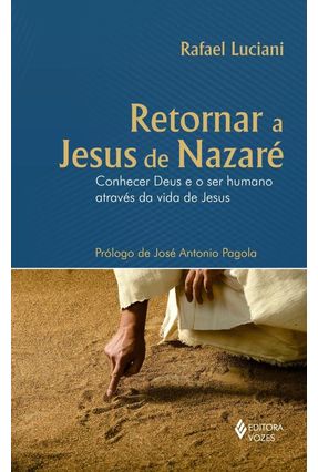 Retornar A Jesus de Nazaré - Conhecer Deus e o Ser Humano Através da Vida de Jesus - Luciani,Rafael | 