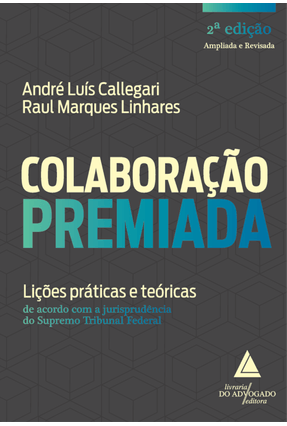 Colaboração Premiada - Lições Práticas e Teóricas - 2ª Ed. 2020 - André Luís Callegari Raul Marques Linhares | 
