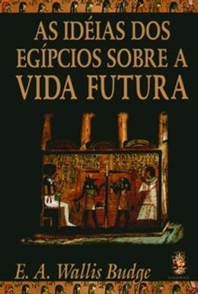As Idéias dos Egípcios Sobre a Vida Futura - Budge,E. A. Wallis | Nisrs.org