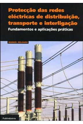 Protecção Das Redes Eléctricas De Dsitribuição, Transporte E Interligação - Fundamentos E Aplicações Práticas - Delgado,Manuel | Nisrs.org