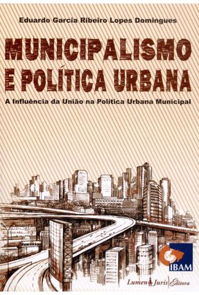 Municipalismo e Política Urbana - a Influência da União na Política Urbana Municipal - Domingues,Eduardo Garcia Ribeiro Lopes | Nisrs.org