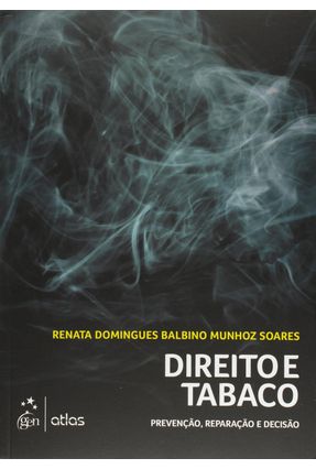 Direito e Tabaco - Prevenção, Reparação e Decisão - Soares,Renata Domingues Balbino Munhoz | 