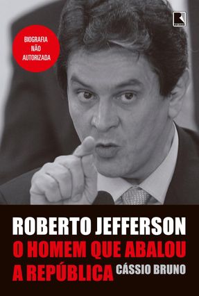 Roberto Jefferson - O Homem Que Abalou A República - Bruno,Cássio | 