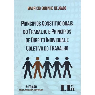 Princípios Constitucionais do Trabalho e Princípios de Direito Individual do Trabalho - 5ª Ed. 2017