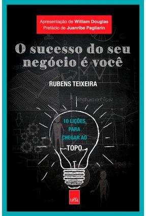 O Sucesso Do Seu Negócio É Você - 10 Lições Para Chegar Ao Topo - Rubens Teixeira | 