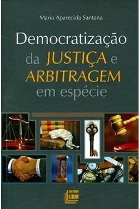 Democratização da Justiça e Arbitragem em Espécie - Santana,Maria Aparecida | 