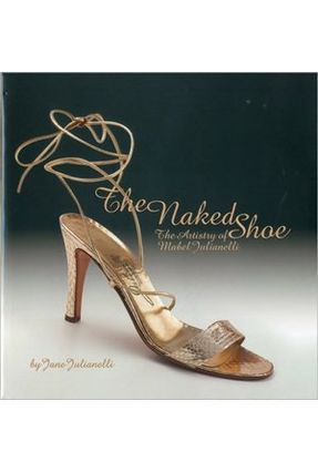 The Naked Shoe - The Artistry Of Mabel Julianelli - Julianelli,Jane | Nisrs.org