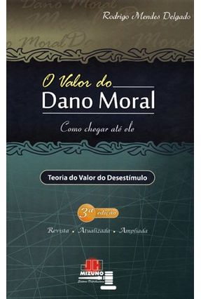O Valor do Dano Moral - Como Chegar Até Ele - Teoria do Valor do Desestímulo - 3ª Ed. 2011 - Delgado,Rodrigo Mendes | Nisrs.org