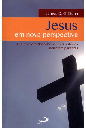 Jesus Em Nova Perspectiva - o Que Os Estudos Sobre o Jesus Histórico Deixaram Para Trás - Dunn,James D. G. | Nisrs.org