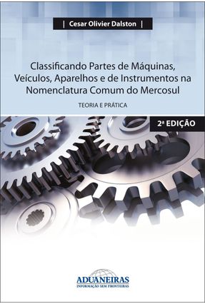 Classificando Partes de Máquinas, Veiculos, Aparelhos e de Instrumentos... - 2ª Ed. 2013 - Dalston,Cesar Olivier | 